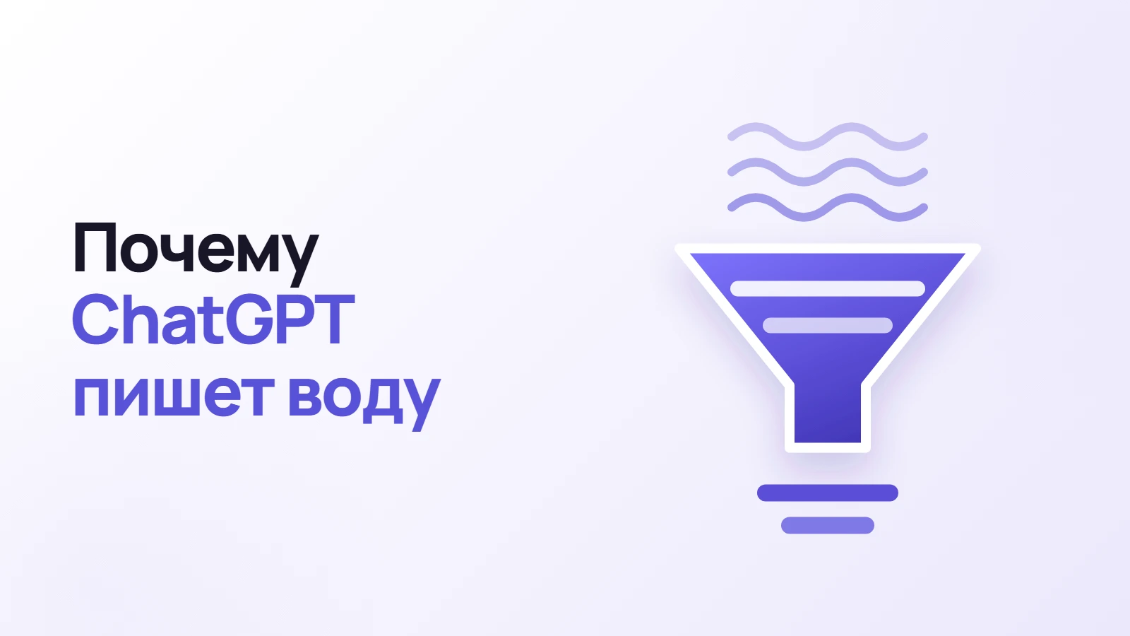 Почему ChatGPT пишет воду и как получать конкретные ответы